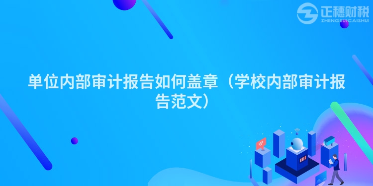 單位內部審計報告如何蓋章（學校內部審計報告范文）