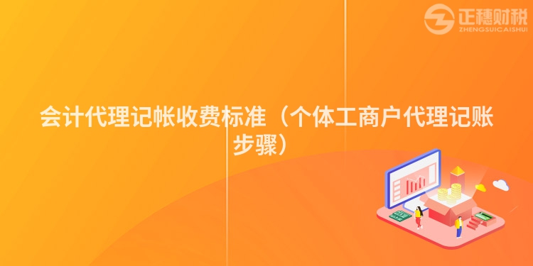 會計代理記帳收費標準（個體工商戶代理記賬步驟）