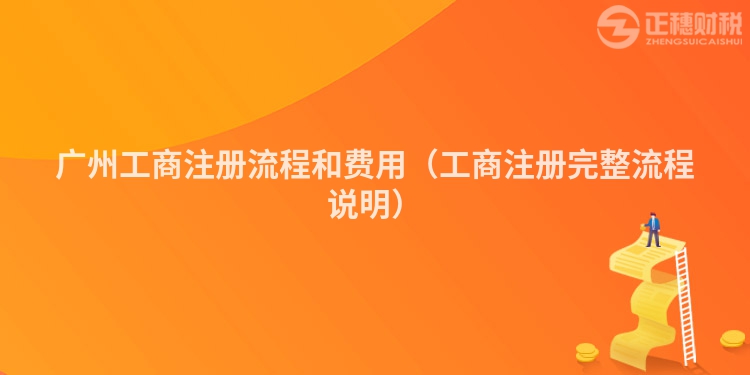 廣州工商注冊(cè)流程和費(fèi)用（工商注冊(cè)完整流程說(shuō)明）