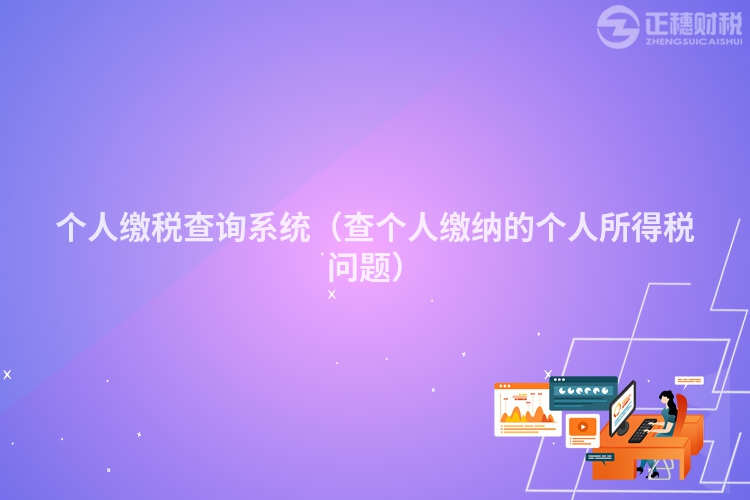 個人繳稅查詢系統(tǒng)(查個人繳納的個人所得稅問題)